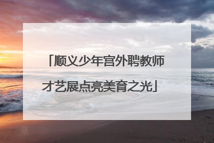 顺义少年宫外聘教师才艺展点亮美育之光