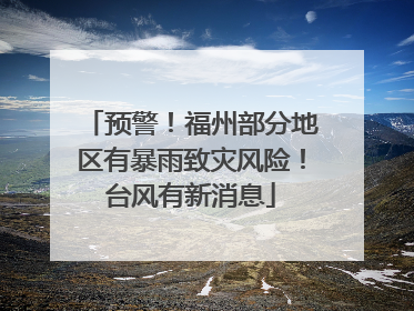 预警！福州部分地区有暴雨致灾风险！台风有新消息