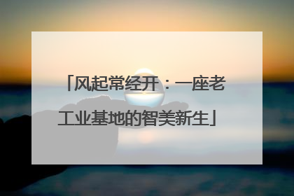 风起常经开：一座老工业基地的智美新生