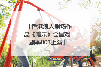 香港浪人剧场作品《暗示》会昌戏剧季003上演