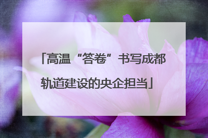 高温“答卷”书写成都轨道建设的央企担当