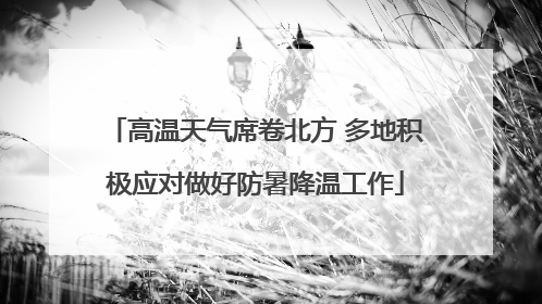 高温天气席卷北方 多地积极应对做好防暑降温工作