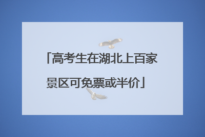 高考生在湖北上百家景区可免票或半价