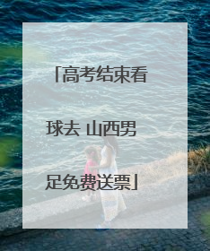 高考结束看球去 山西男足免费送票