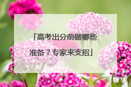 高考出分前做哪些准备？专家来支招