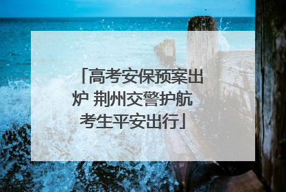 高考安保预案出炉 荆州交警护航考生平安出行
