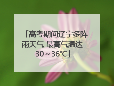 高考期间辽宁多阵雨天气 最高气温达30～36℃