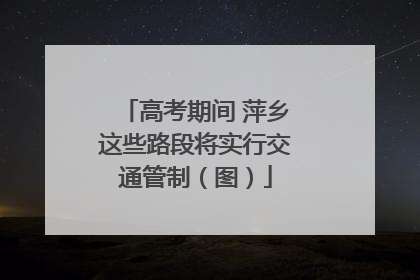 高考期间 萍乡这些路段将实行交通管制（图）