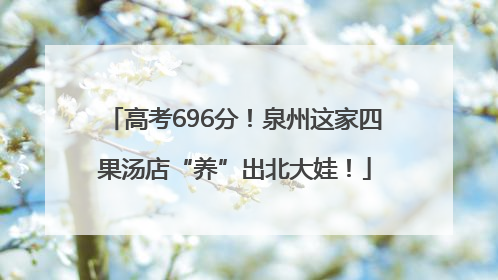 高考696分！泉州这家四果汤店“养”出北大娃！