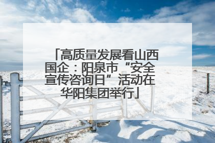 高质量发展看山西国企：阳泉市“安全宣传咨询日”活动在华阳集团举行