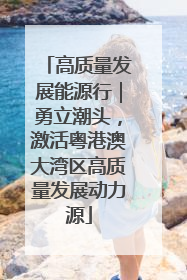 高质量发展能源行｜勇立潮头，激活粤港澳大湾区高质量发展动力源