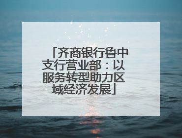 齐商银行鲁中支行营业部：以服务转型助力区域经济发展