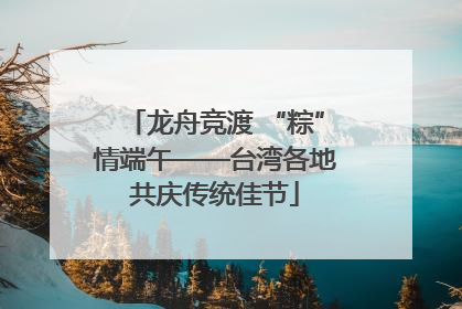 龙舟竞渡 “粽”情端午——台湾各地共庆传统佳节