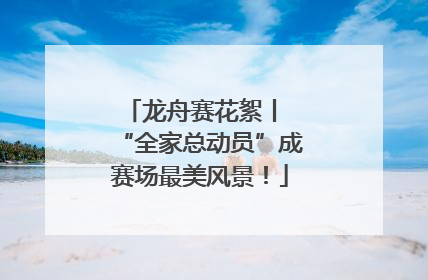 龙舟赛花絮丨 “全家总动员”成赛场最美风景！