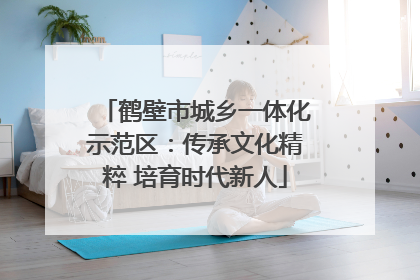 鹤壁市城乡一体化示范区：传承文化精粹 培育时代新人
