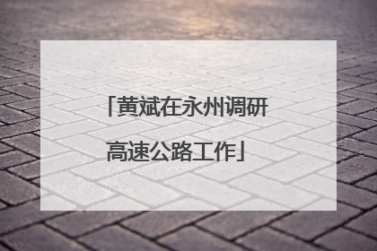 黄斌在永州调研高速公路工作