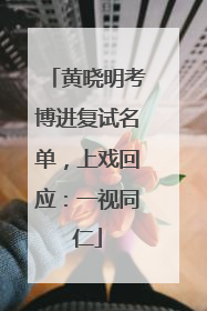 黄晓明考博进复试名单，上戏回应：一视同仁