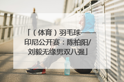 （体育）羽毛球——印尼公开赛：陈柏阳/刘毅无缘男双八强
