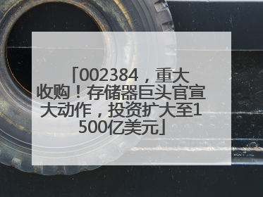 002384，重大收购！存储器巨头官宣大动作，投资扩大至1500亿美元