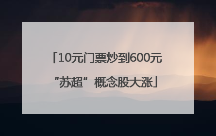 10元门票炒到600元 “苏超”概念股大涨