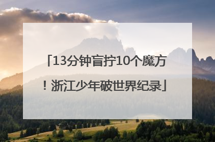 13分钟盲拧10个魔方！浙江少年破世界纪录