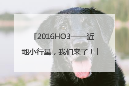 2016HO3——近地小行星，我们来了！