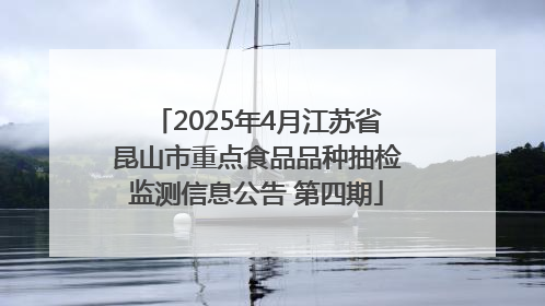 2025年4月江苏省昆山市重点食品品种抽检监测信息公告 第四期