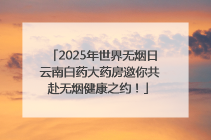 2025年世界无烟日 云南白药大药房邀你共赴无烟健康之约！