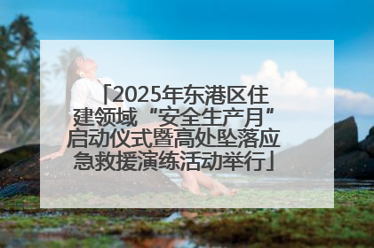 2025年东港区住建领域“安全生产月”启动仪式暨高处坠落应急救援演练活动举行