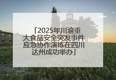 2025年川渝重大食品安全突发事件应急协作演练在四川达州成功举办