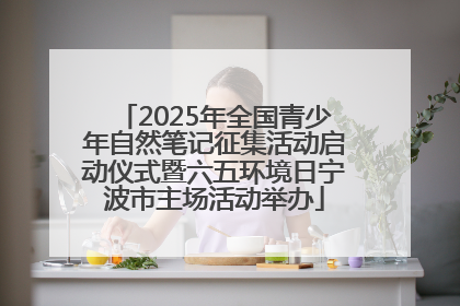 2025年全国青少年自然笔记征集活动启动仪式暨六五环境日宁波市主场活动举办