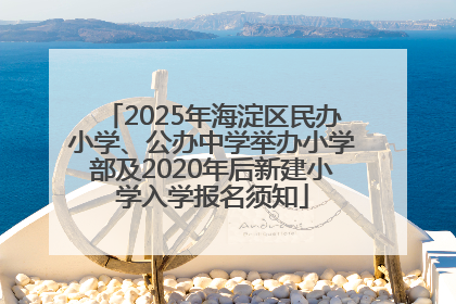 2025年海淀区民办小学、公办中学举办小学部及2020年后新建小学入学报名须知