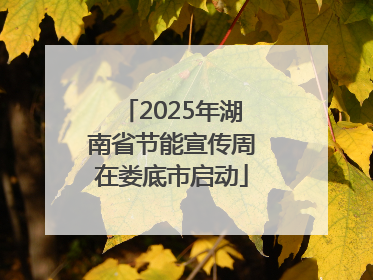 2025年湖南省节能宣传周在娄底市启动