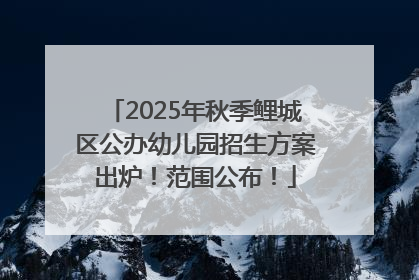 2025年秋季鲤城区公办幼儿园招生方案出炉！范围公布！