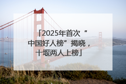 2025年首次“中国好人榜”揭晓，十堰两人上榜