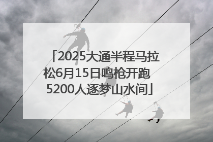 2025大通半程马拉松6月15日鸣枪开跑 5200人逐梦山水间