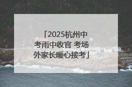 2025杭州中考雨中收官 考场外家长暖心接考