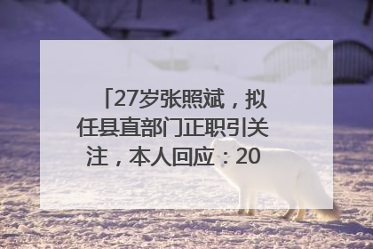27岁张照斌，拟任县直部门正职引关注，本人回应：2019年选调生，此前负责公文相关工作