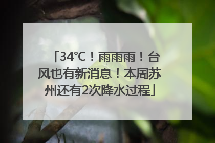 34℃！雨雨雨！台风也有新消息！本周苏州还有2次降水过程