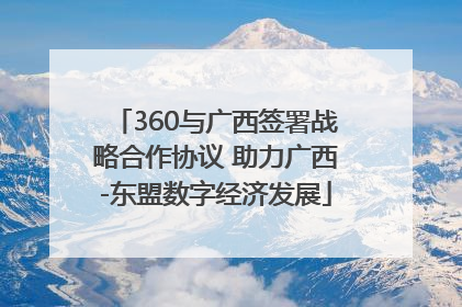 360与广西签署战略合作协议 助力广西-东盟数字经济发展