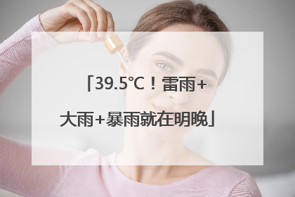 39.5℃！雷雨+大雨+暴雨就在明晚