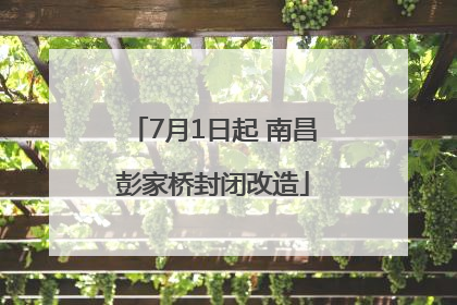7月1日起 南昌彭家桥封闭改造