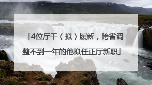 4位厅干（拟）履新，跨省调整不到一年的他拟任正厅新职