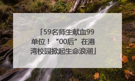 59名师生献血99单位！“00后”在港湾校园掀起生命浪潮