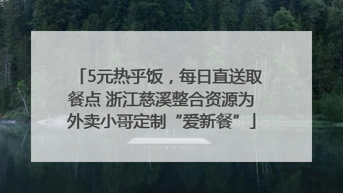 5元热乎饭，每日直送取餐点 浙江慈溪整合资源为外卖小哥定制“爱新餐”