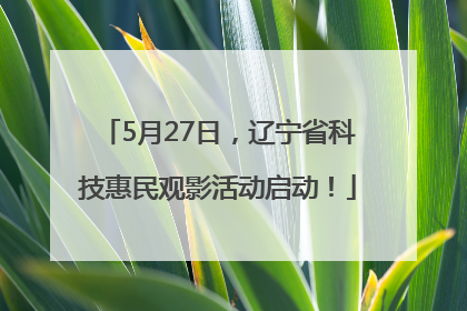 5月27日，辽宁省科技惠民观影活动启动！