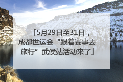 5月29日至31日，成都世运会“跟着赛事去旅行”武侯站活动来了
