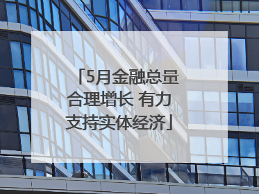 5月金融总量合理增长 有力支持实体经济