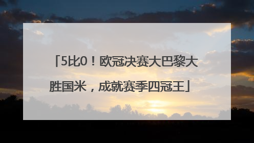 5比0！欧冠决赛大巴黎大胜国米，成就赛季四冠王