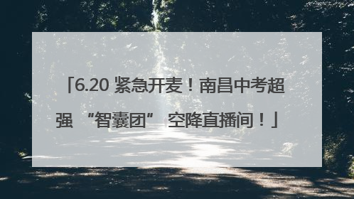 6.20 紧急开麦！南昌中考超强 “智囊团” 空降直播间！
